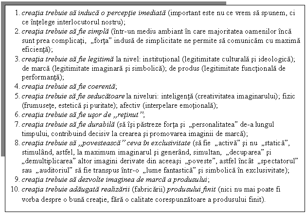 Text Box: 1. creatia trebuie sa induca o perceptie imediata (important este nu ce vrem sa spunem, ci ce intelege interlocutorul nostru); 
2. creatia trebuie sa fie simpla (intr-un mediu ambiant in care majoritatea oamenilor inca sunt prea complicati, 