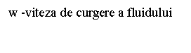 Text Box: w -viteza de curgere a fluidului 