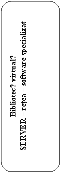 Rounded Rectangle: Bibliotecǎ virtualǎ
SERVER - retea - software specializat
