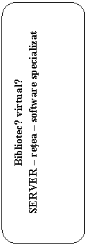 Rounded Rectangle: Bibliotecǎ virtualǎ
SERVER - retea - software specializat
