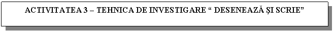 Text Box: ACTIVITATEA 3 - TEHNICA DE INVESTIGARE 