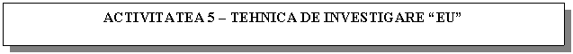 Text Box: ACTIVITATEA 5 - TEHNICA DE INVESTIGARE 