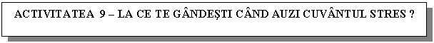Text Box: ACTIVITATEA 9 - LA CE TE GANDESTI CAND AUZI CUVANTUL STRES ?