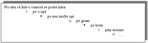 Text Box: Nu uita ca intr-o camera se poate intra:
♥ pe o usa
 pe mai multe usi
o pe geam
 pe horn
♥ prin aerisire
  . ..
