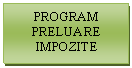 Text Box: PROGRAM      PRELUARE    IMPOZITE