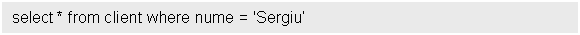Text Box: select * from client where nume = 'Sergiu'