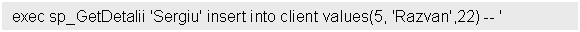 Text Box: exec sp_GetDetalii 'Sergiu' insert into client values(5, 'Razvan',22) -- '