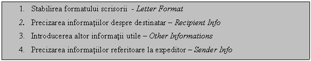 Text Box: 1. Stabilirea formatului scrisorii - Letter Format 
2. Precizarea informatiilor despre destinatar - Recipient Info
3. Introducerea altor informatii utile - Other Informations 
4. Precizarea informatiilor referitoare la expeditor - Sender Info
