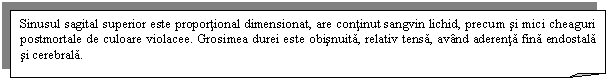 Folded Corner: Sinusul sagital superior este proportional dimensionat, are continut sangvin lichid, precum si mici cheaguri postmortale de culoare violacee. Grosimea durei este obisnuita, relativ tensa, avand aderenta fina endostala si cerebrala.