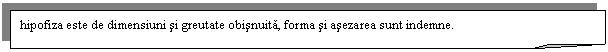 Folded Corner: hipofiza este de dimensiuni si greutate obisnuita, forma si asezarea sunt indemne.