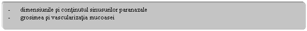 Rounded Rectangle: - dimensiunile si continutul sinusurilor paranazale
- grosimea si vascularizatia mucoasei
