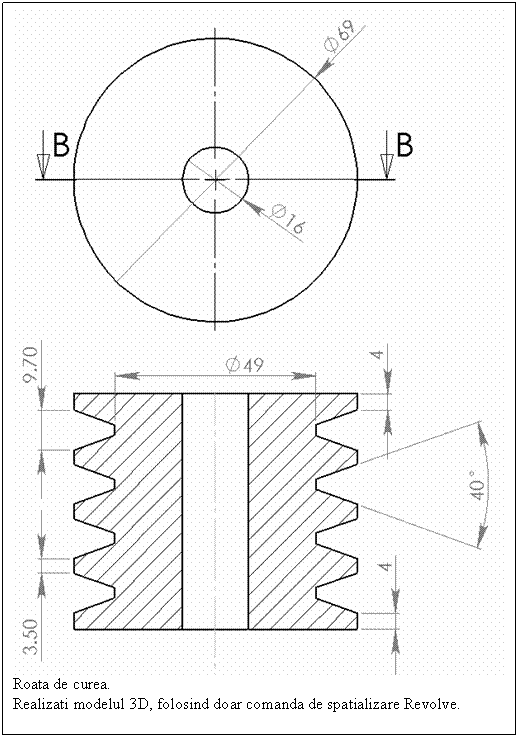 Text Box: 
Roata de curea.
Realizati modelul 3D, folosind doar comanda de spatializare Revolve.
